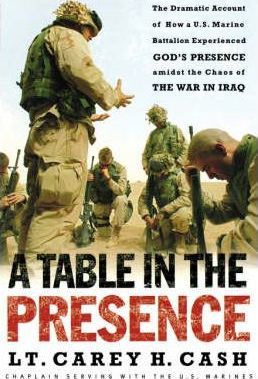 A Table in the Presence: The Dramatic Account of How a U.S. Marine Battalion Experienced God's Presence Amidst the Chaos of the War in Iraq - Lt Carey H. Cash