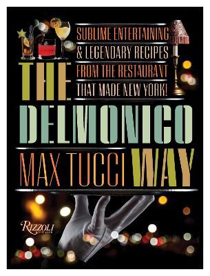 The Delmonico Way: Sublime Entertaining and Legendary Recipes from the Restaurant That Made New York - Max Tucci