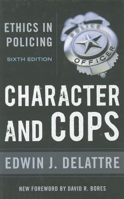 Character and Cops: Ethics in Policing, 6th Edition - Edwin J. Delattre