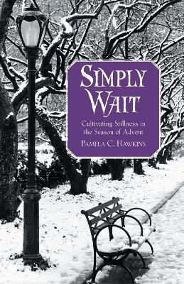 Simply Wait: Cultivating Stillness in the Season of Advent - Pamela C. Hawkins