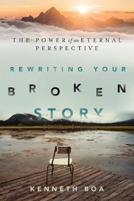 Rewriting Your Broken Story: The Power of an Eternal Perspective - Kenneth Boa