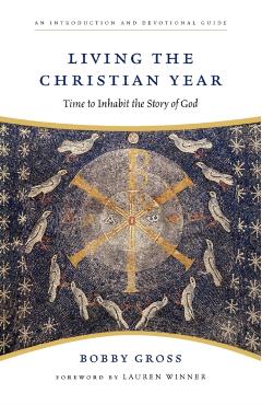 Living the Christian Year: Time to Inhabit the Story of God - Bobby Gross