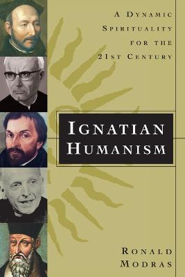 Ignatian Humanism: A Dynamic Spirituality for the 21st Century - Ronald Modras