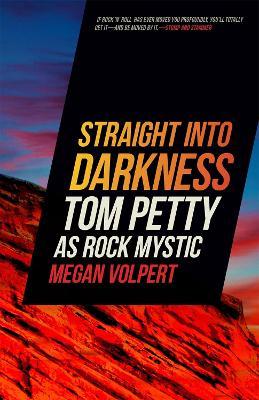 Straight Into Darkness: Tom Petty as Rock Mystic - Megan Volpert