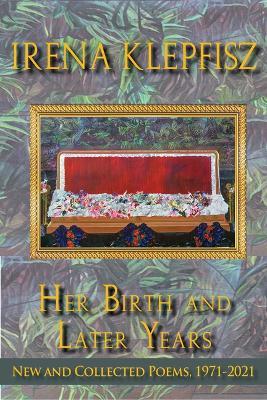 Her Birth and Later Years: New and Collected Poems, 1971-2021 - Irena Klepfisz