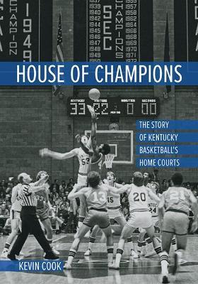House of Champions: The Story of Kentucky Basketball's Home Courts - Kevin Cook