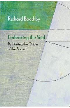 Poza produsului Embracing the Void: Rethinking the Origin of the Sacred - Richard Boothby