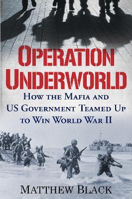 Operation Underworld: How the Mafia and U.S. Government Teamed Up to Win World War II - Matthew Black