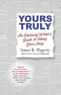 Yours Truly: An Obituary Writer's Guide to Telling Your Story - James R. Hagerty