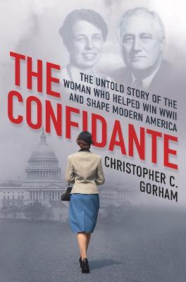 The Confidante: The Untold Story of the Woman Who Helped Win WWII and Shape Modern America - Christopher C. Gorham