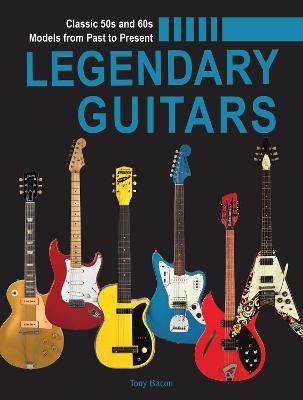 Legendary Guitars: An Illustrated Guide - Tony Bacon