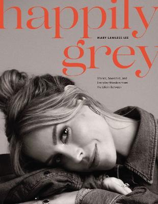 Happily Grey: Stories, Souvenirs, and Everyday Wonders from the Life in Between - Mary Lawless Lee