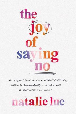 The Joy of Saying No: A Simple Plan to Stop People Pleasing, Reclaim Boundaries, and Say Yes to the Life You Want - Natalie Lue