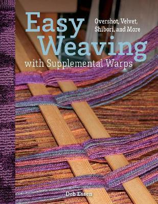 Easy Weaving with Supplemental Warps: Overshot, Velvet, Shibori, and More - Deb Essen