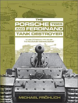 The Porsche Tiger and Ferdinand Tank Destroyer: Vk 4501 (P) / Porsche Type 101 and the Panzerjäger Ferdinand/Elefant - Michael Fröhlich