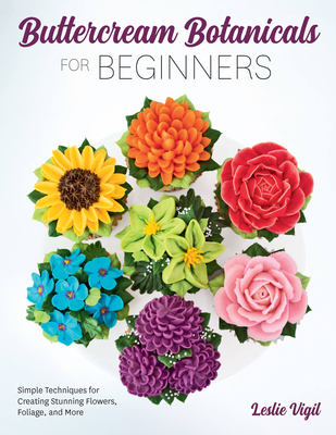 Buttercream Botanicals for Beginners: Simple Techniques for Creating Stunning Flowers, Foliage, and More - Leslie Vigil