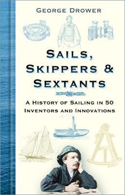 Sails, Skippers & Sextants: A History of Sailing in 50 Inventors and Innovations - George Drower