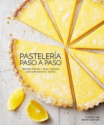 Pasteleria Paso a Paso: Recetas Clasicas E Ideas Originales Para Perfeccionar Tu Tecnica - Caroline Bretherton
