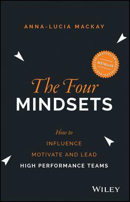 The Four Mindsets: How to Influence, Motivate and Lead High Performance Teams - Anna-lucia Mackay