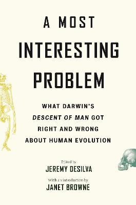 A Most Interesting Problem: What Darwin's Descent of Man Got Right and Wrong about Human Evolution - Jeremy Desilva