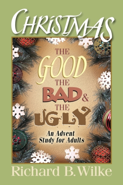 Christmas: The Good, the Bad, and the Ugly: An Advent Study for Adults - Richard B. Wilke