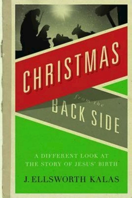 Christmas from the Back Side: A Different Look at the Story of Jesus Birth - J. Ellsworth Kalas