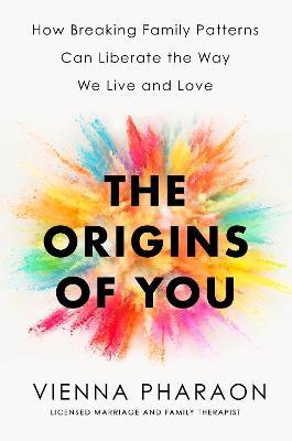 The Origins of You: How Breaking Family Patterns Can Liberate the Way We Live and Love - Vienna Pharaon