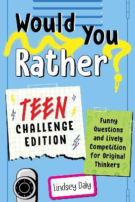 Would You Rather? Teen Challenge Edition: Funny Questions & Lively Competition for Original Thinkers - Lindsey Daly