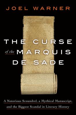 The Curse of the Marquis de Sade: A Notorious Scoundrel, a Mythical Manuscript, and the Biggest Scandal in Literary History - Joel Warner