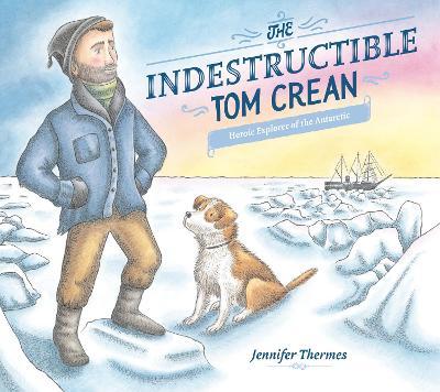 The Indestructible Tom Crean: Heroic Explorer of the Antarctic - Jennifer Thermes