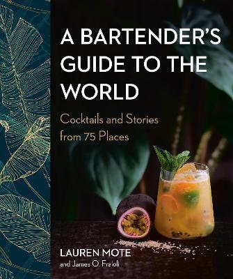 A Bartender's Guide to the World: Cocktails and Stories from 75 Places - Lauren Mote