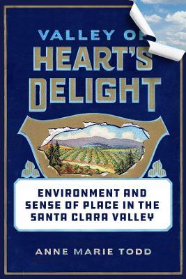 Valley of Heart's Delight: Environment and Sense of Place in the Santa Clara Valley - Anne Marie Todd