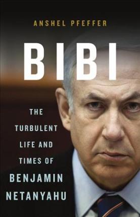 Bibi: The Turbulent Life and Times of Benjamin Netanyahu - Anshel Pfeffer