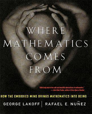 Where Mathematics Come from: How the Embodied Mind Brings Mathematics Into Being - George Lakoff