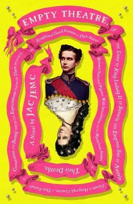 Empty Theatre: A Novel: Or, the Lives of King Ludwig II of Bavaria and Empress Sisi of Austria (Queen of Hungary), Cousins, in Their Pursuit o - Jac Jemc