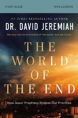 The World of the End Bible Study Guide: How Jesus' Prophecy Shapes Our Priorities - David Jeremiah