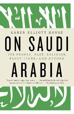 On Saudi Arabia: Its People, Past, Religion, Fault Lines--And Future - Karen Elliott House