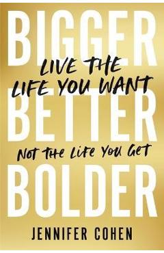 Poza produsului Bigger, Better, Bolder: Live the Life You Want, Not the Life You Get - Jennifer Cohen