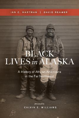 Black Lives in Alaska: A History of African Americans in the Far Northwest - Ian C. Hartman