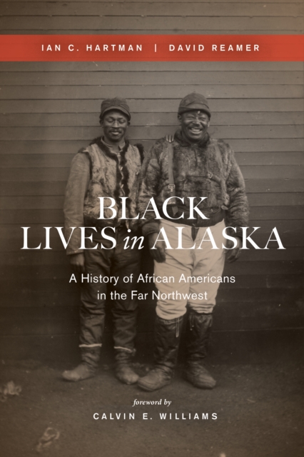 Black Lives in Alaska: A History of African Americans in the Far Northwest - Ian C. Hartman