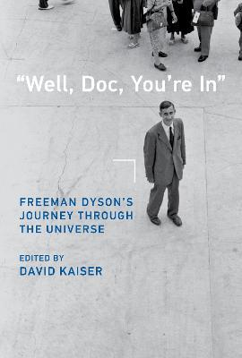 Well, Doc, You're in: Freeman Dyson's Journey Through the Universe - David Kaiser