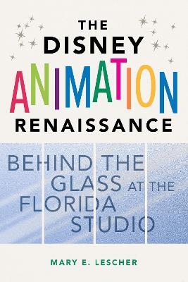 The Disney Animation Renaissance: Behind the Glass at the Florida Studio - Mary E. Lescher