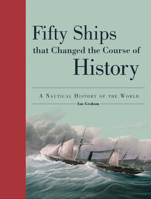Fifty Ships That Changed the Course of History: A Nautical History of the World - Ian Graham