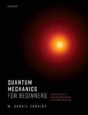 Quantum Mechanics for Beginners: With Applications to Quantum Communication and Quantum Computing - M. Suhail Zubairy