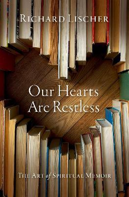 Our Hearts Are Restless: The Art of Spiritual Memoir - Richard Lischer