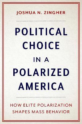 Political Choice in a Polarized America: How Elite Polarization Shapes Mass Behavior - Joshua N. Zingher