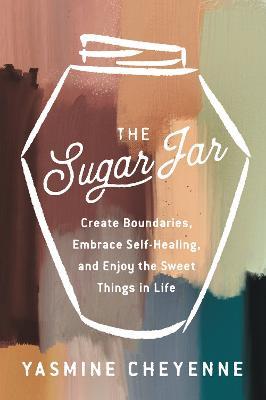 The Sugar Jar: Create Boundaries, Embrace Self-Healing, and Enjoy the Sweet Things in Life - Yasmine Cheyenne