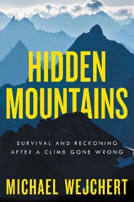 Hidden Mountains: Survival and Reckoning After a Climb Gone Wrong - Michael Wejchert