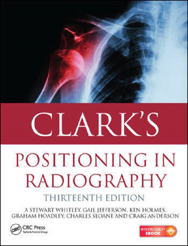 Clark's Positioning in Radiography - A. Stewart Whitley, Gail Jefferson, Ken Holmes, Charles Sloane, Craig Anderson, Graham Hoadley