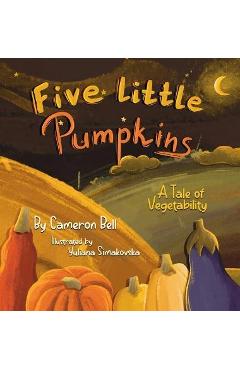 Coperta cărții 'Five Little Pumpkins: A Tale of Vegetability - Cameron Bell'